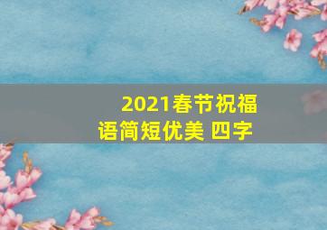 2021春节祝福语简短优美 四字